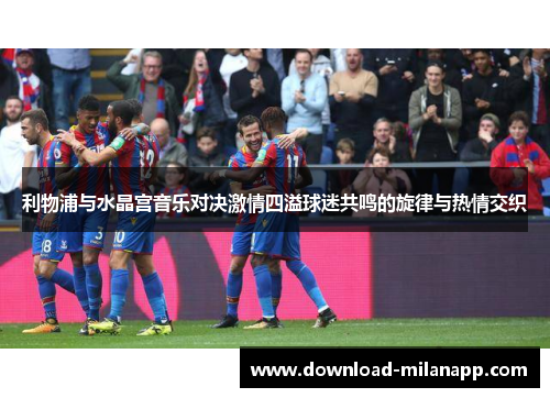 利物浦与水晶宫音乐对决激情四溢球迷共鸣的旋律与热情交织