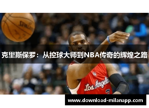 克里斯保罗：从控球大师到NBA传奇的辉煌之路