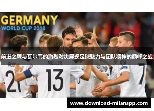 前进之鹰与瓦尔韦的激烈对决展现足球魅力与团队精神的巅峰之战